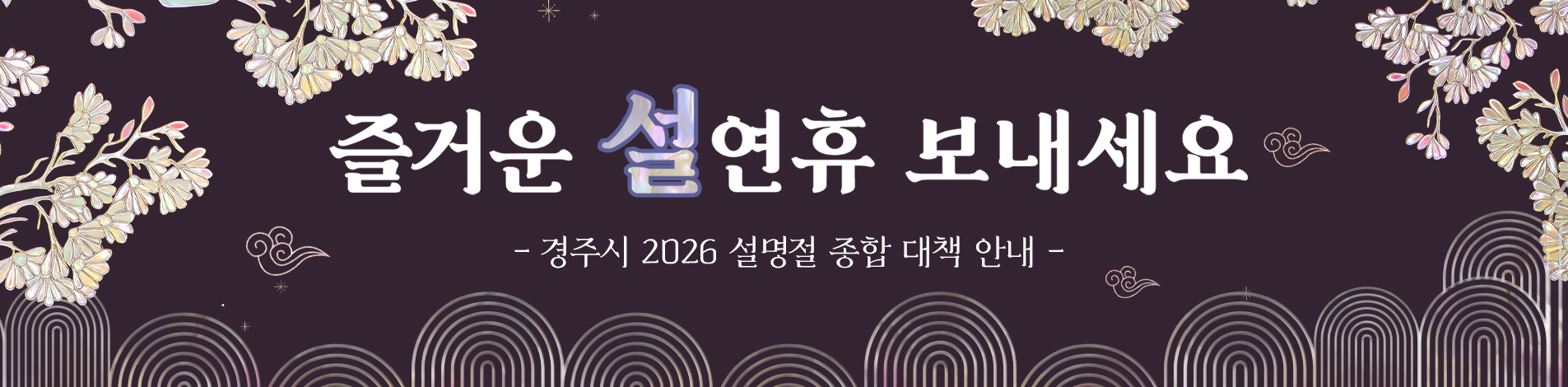 즐거운 설 연휴 보내세요 - 경주시 2026년 설명절 종합 대책 안내 -