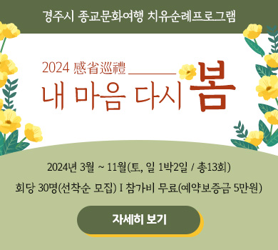 경주시 종교문화여행 치유순례프로그램 2024 感省巡禮, 내 마음 다시 봄 2024년 3월 ~ 11월(토, 일 1박2일 / 총13회) 회당 30명(선착순 모집) I 참가비 무료(예약보증금 5만원) 자세히보기