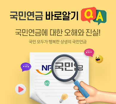 국민연금 바로알기 QNA
국민연금에 대한 오해와 진실! 국민모두가 행복한 상생의 국민연금