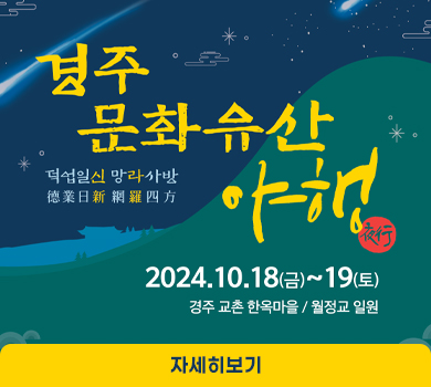 경주문화유산야행 [덕업일신 망라사방(德業日新 網羅四方)] 2024. 10. 18(금) ~ 19(토) 경주 교촌 한옥마을/월정교 일원 (자세히보기)