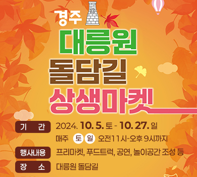 대릉원 돌담길 상생마켓 간 : 2024. 10. 5. (토) ~ 10. 27.(일) 매주 토요일, 일요일 11:00~21:00 장소 : 대릉원 돌담길 행사내용 : 프리마켓, 푸드트럭, 공연, 놀이공간 조성 등