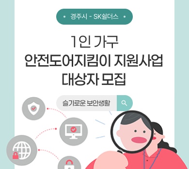 경주시 - SK쉴더스
1인 가구
안전도어지킴이 지원사업
대상자 모집
슬기로운 보안생활
