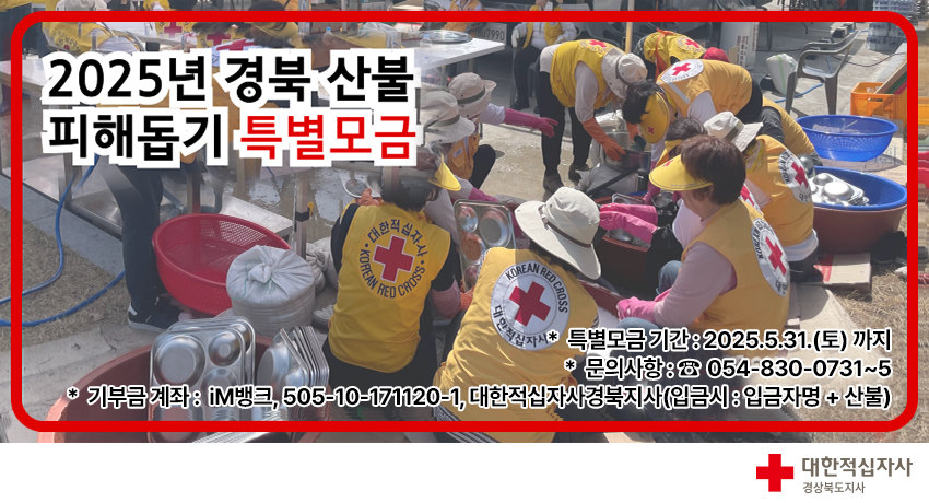 2025년 경북 산불 피해돕기 특별모금 - *  특별모금 기간 : 2025.5.31.(토) 까지 * 문의사항 : ☎ 054-830-0731~5 * 기부금 계좌 :  iM뱅크, 505-10-171120-1, 대한적십자사경북지사(입금시 : 입금자명 + 산불) (대한적십자사 경상북도지사)