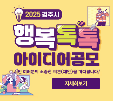 2025 경주시 행복톡톡 아이디어 공모
시민 여러분의 소중한 의견(제안)을 기다립니다! 자세히보기