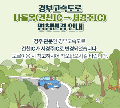 경부고속도로 나들목(건천IC → 서경주IC) 명칭변경 안내
 경주 관문인 경부고속도로 건천IC가 서경주IC로 변경되었습니다.
 도로이용 시 참고하시어 착오없으시길 바랍니다.