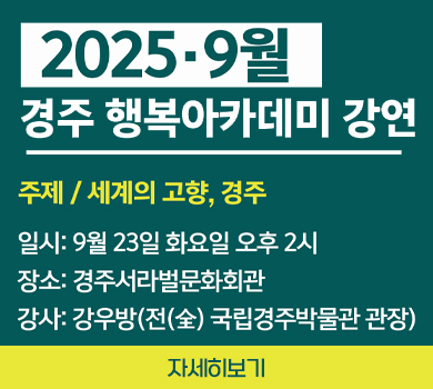 2025·9월 경주행복아카데미 강연
주제 / 세계의 고향, 경주

일시: 9월 23일 화요일 오후 2시
장소: 경주서라벌문화회관
강사: 강우방(전(全) 국립경주박물관 관장)