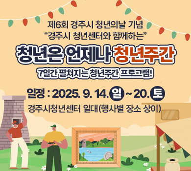 제6회 경주시 청년의날 기념 “경주시 청년센터와 함께하는” 청년은 언제나 청년주간
7일간 펼쳐지는 청년주간 프로그램!
25. 09. 14 – 25. 09. 20
경주시청년센터 일대(행사별 장소 상이)
