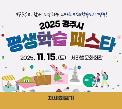 APEC과 함께 도약하는 스마트 미래학습도시 경주! 2025 경주시 평생학습 페스타 2025. 11. 15(토) 서라벌문화회관 자세히보기