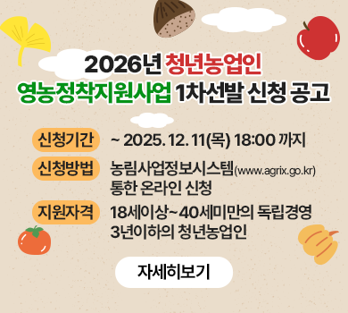 2026년 청년농업인 영농정착지원사업 1차선발 신청 공고
신청기간 : ~ 2025. 12. 11(목) 18:00 까지
신청방법 : 농림사업정보시스템(www.agrix.go.kr)통한 온라인 신청
지원자격 : 18세이상~40세미만의 독립경영 3년이하의 청년농업인
자세히보기